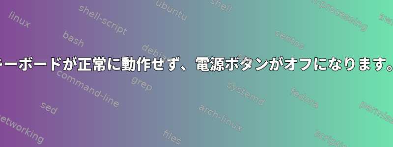 キーボードが正常に動作せず、電源ボタンがオフになります。