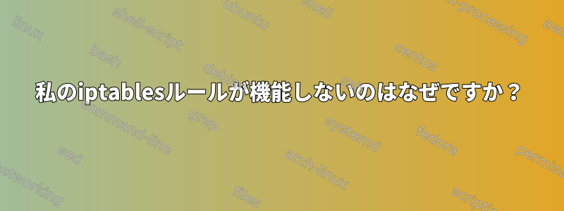 私のiptablesルールが機能しないのはなぜですか？