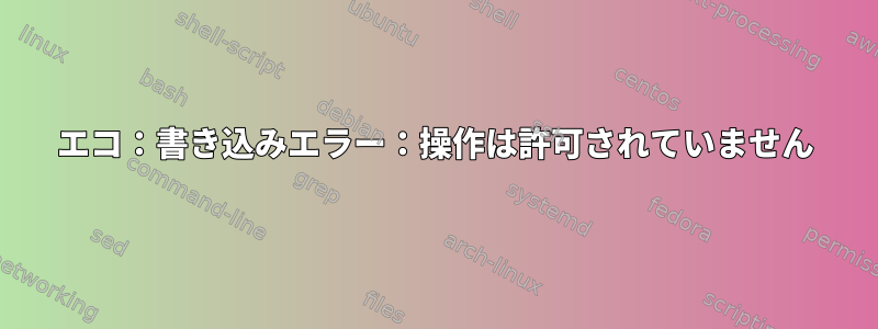 エコ：書き込みエラー：操作は許可されていません