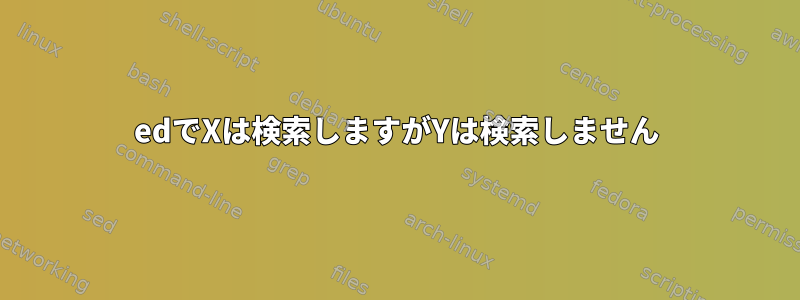 edでXは検索しますがYは検索しません