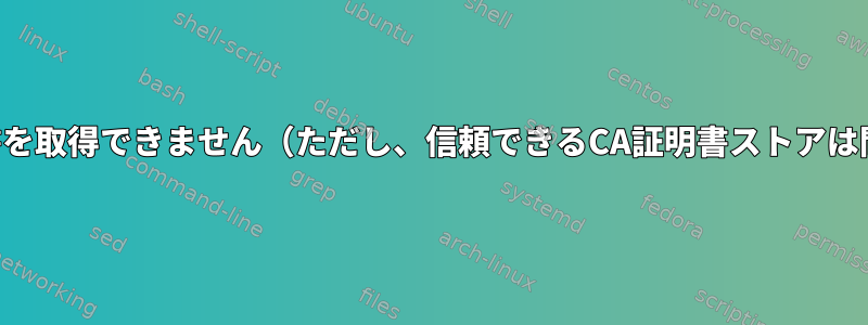 ローカル発行者証明書を取得できません（ただし、信頼できるCA証明書ストアは問題ないようです）。