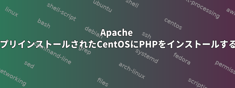 Apache HTTPDがプリインストールされたCentOSにPHPをインストールする方法は？