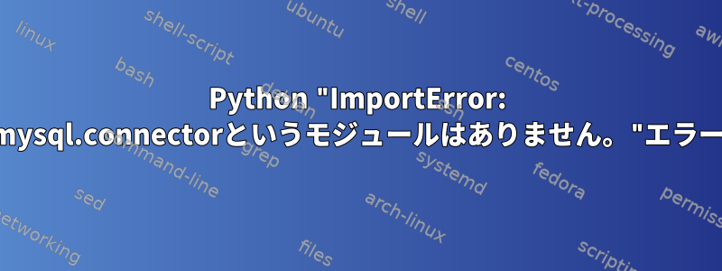 Python "ImportError: mysql.connectorというモジュールはありません。"エラー