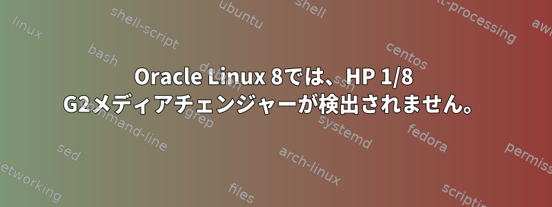 Oracle Linux 8では、HP 1/8 G2メディアチェンジャーが検出されません。