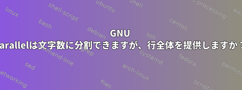 GNU Parallelは文字数に分割できますが、行全体を提供しますか？