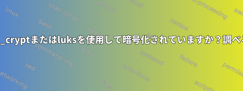 VGはdm_cryptまたはluksを使用して暗号化されていますか？調べる方法？