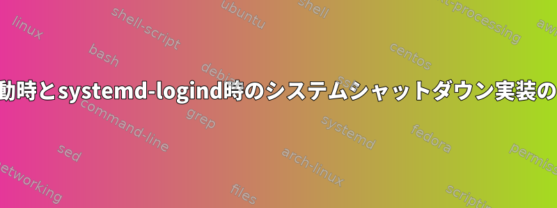 再起動時とsystemd-logind時のシステムシャットダウン実装の比較