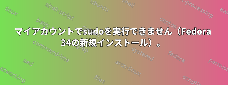 マイアカウントでsudoを実行できません（Fedora 34の新規インストール）。