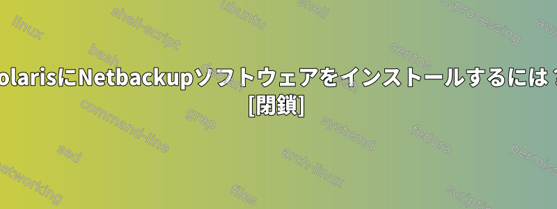 SolarisにNetbackupソフトウェアをインストールするには？ [閉鎖]