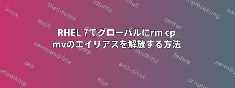 RHEL 7でグローバルにrm cp mvのエイリアスを解放する方法