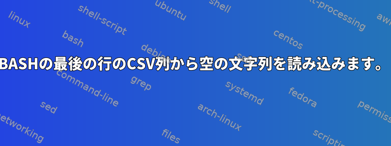 BASHの最後の行のCSV列から空の文字列を読み込みます。