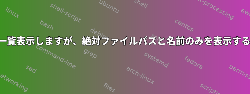 現在のディレクトリの内容を一覧表示しますが、絶対ファイルパスと名前のみを表示するにはどうすればよいですか？