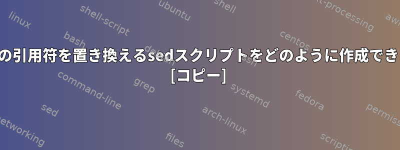 ファイルの引用符を置き換えるsedスクリプトをどのように作成できますか？ [コピー]