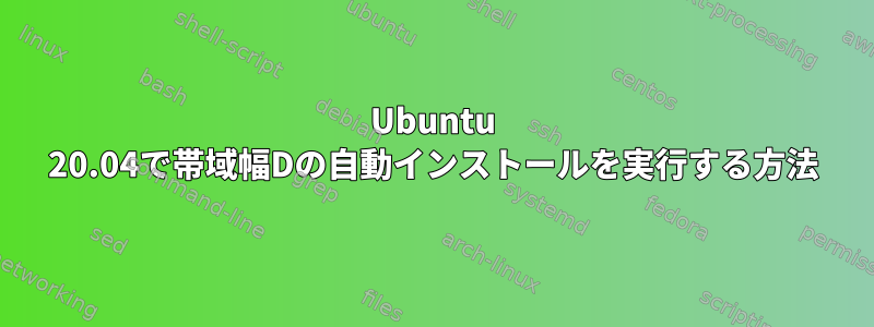 Ubuntu 20.04で帯域幅Dの自動インストールを実行する方法