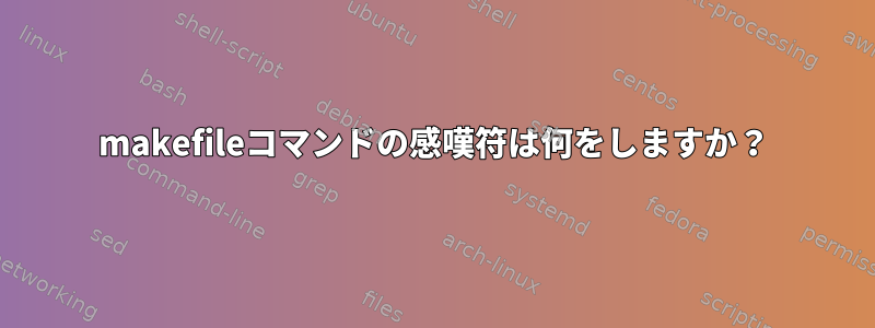 makefileコマンドの感嘆符は何をしますか？