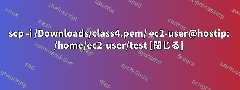 scp -i /Downloads/class4.pem/ ec2-user@hostip: /home/ec2-user/test [閉じる]