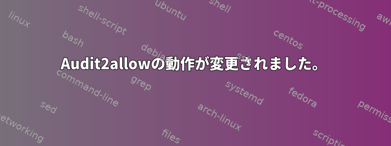 Audit2allowの動作が変更されました。