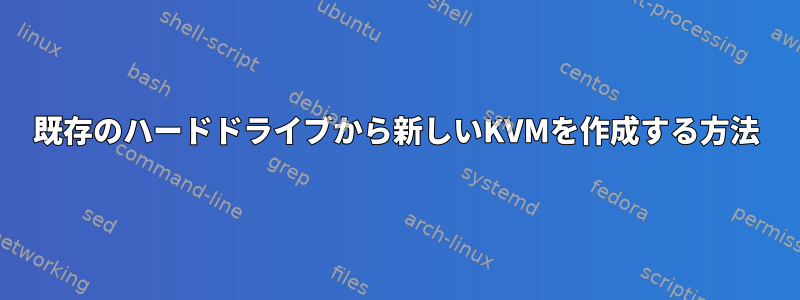 既存のハードドライブから新しいKVMを作成する方法