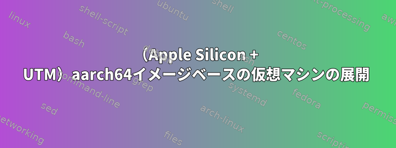 （Apple Silicon + UTM）aarch64イメージベースの仮想マシンの展開