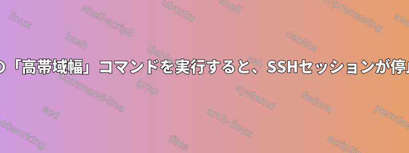 htopなどの「高帯域幅」コマンドを実行すると、SSHセッションが停止します。