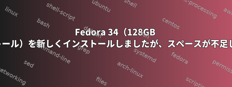 Fedora 34（128GB SSDにインストール）を新しくインストールしましたが、スペースが不足していますか？