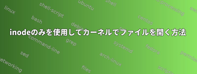 inodeのみを使用してカーネルでファイルを開く方法