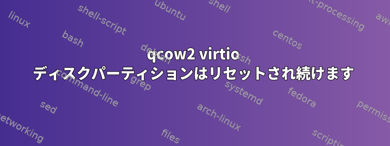 qcow2 virtio ディスクパーティションはリセットされ続けます