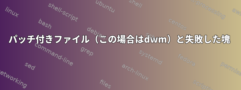 パッチ付きファイル（この場合はdwm）と失敗した塊