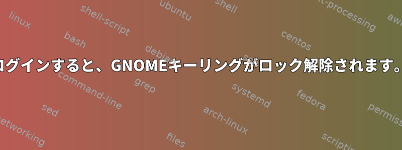 ログインすると、GNOMEキーリングがロック解除されます。