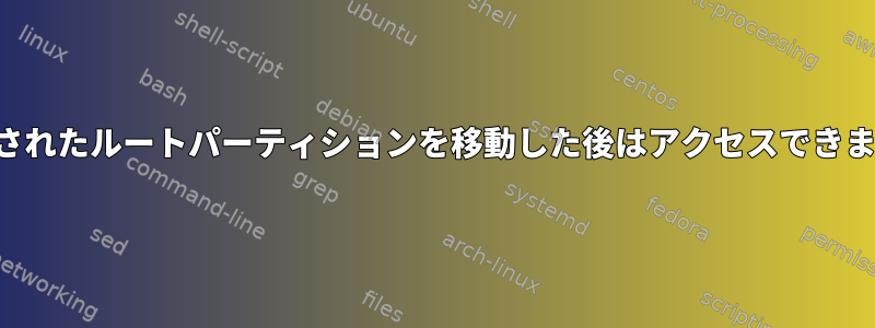 暗号化されたルートパーティションを移動した後はアクセスできません。