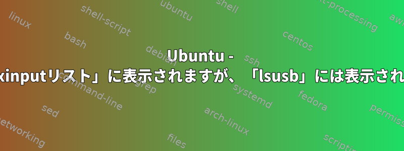 Ubuntu - ワイヤレスマウスは「xinputリスト」に表示されますが、「lsusb」には表示され、正しく機能します。