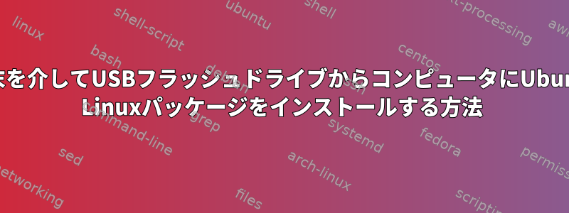 端末を介してUSBフラッシュドライブからコンピュータにUbuntu Linuxパッケージをインストールする方法