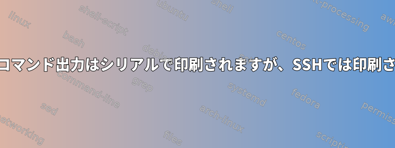 SELinux：コマンド出力はシリアルで印刷されますが、SSHでは印刷されません。
