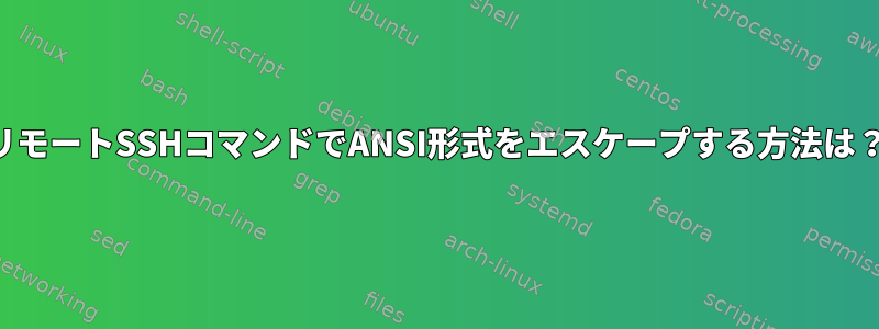 リモートSSHコマンドでANSI形式をエスケープする方法は？