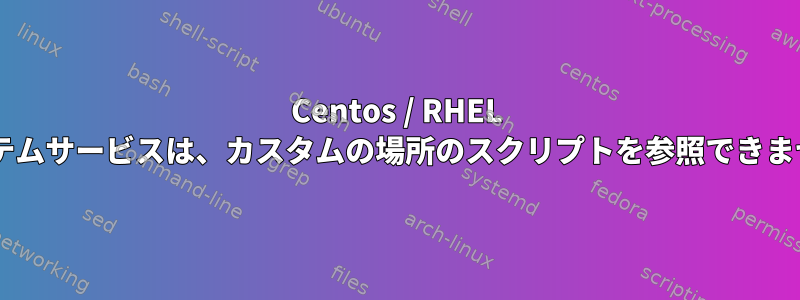 Centos / RHEL 8システムサービスは、カスタムの場所のスクリプトを参照できません。