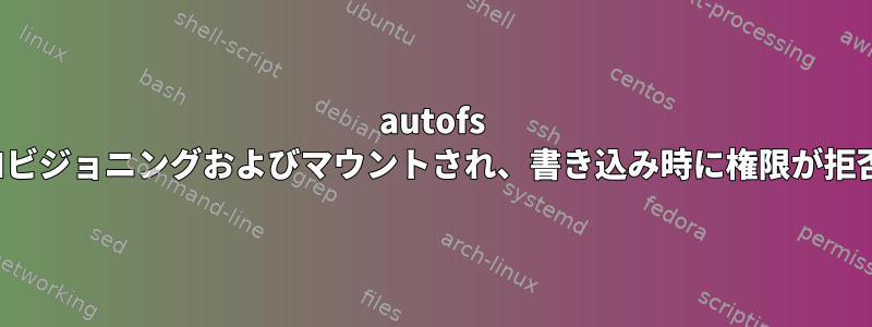 autofs nfs共有が同じPCにプロビジョニングおよびマウントされ、書き込み時に権限が拒否されたことを報告する