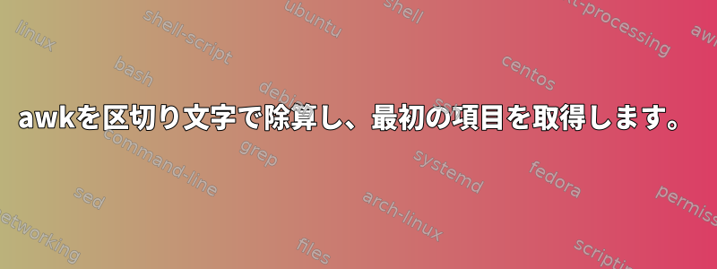 awkを区切り文字で除算し、最初の項目を取得します。