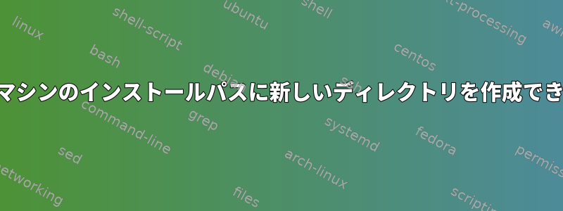 GCP仮想マシンのインストールパスに新しいディレクトリを作成できません。