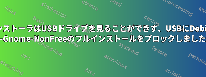 インストーラはUSBドライブを見ることができず、USBにDebian 10-Gnome-NonFreeのフルインストールをブロックしました。