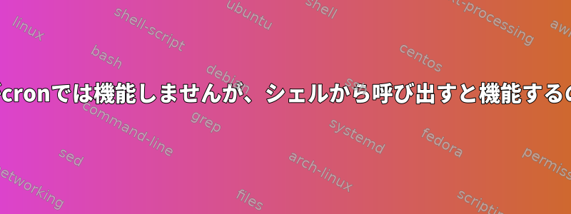 このスクリプトがcronでは機能しませんが、シェルから呼び出すと機能するのはなぜですか？