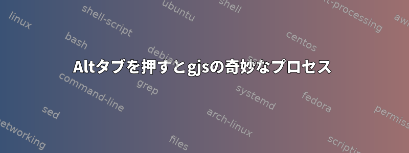 Altタブを押すとgjsの奇妙なプロセス