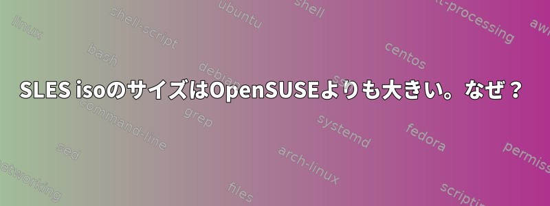 SLES isoのサイズはOpenSUSEよりも大きい。なぜ？