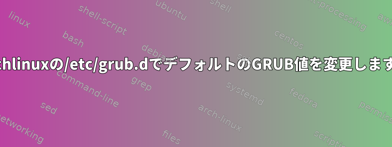 Archlinuxの/etc/grub.dでデフォルトのGRUB値を変更します。