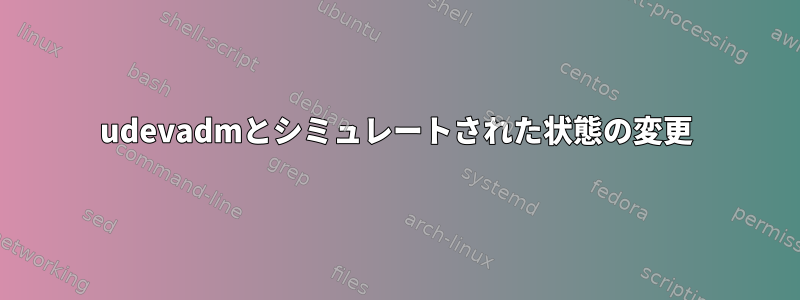 udevadmとシミュレートされた状態の変更