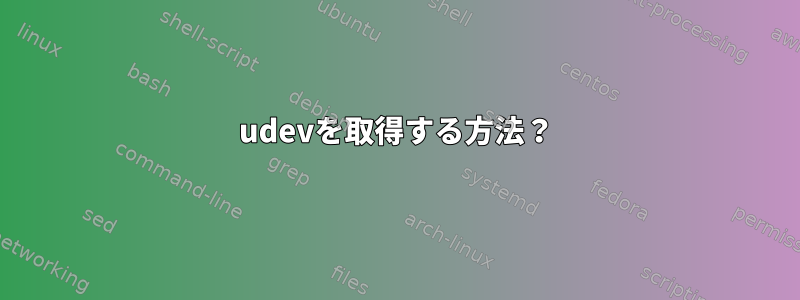 udevを取得する方法？