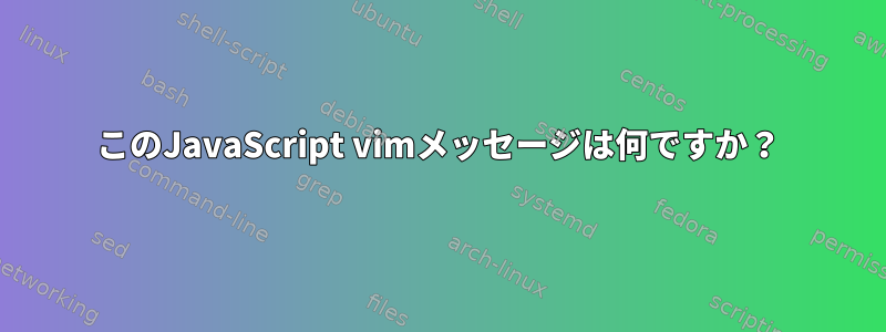 このJavaScript vimメッセージは何ですか？