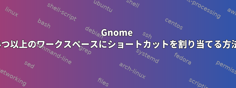 Gnome 40で4つ以上のワークスペースにショートカットを割り当てる方法は？