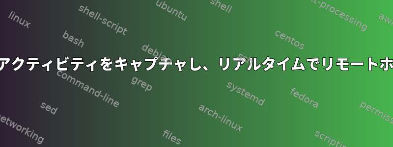 プロセスファイルのアクティビティをキャプチャし、リアルタイムでリモートホストに転送します。