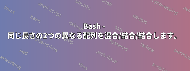 Bash - 同じ長さの2つの異なる配列を混合/結合/結合します。