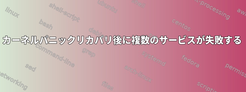 カーネルパニックリカバリ後に複数のサービスが失敗する